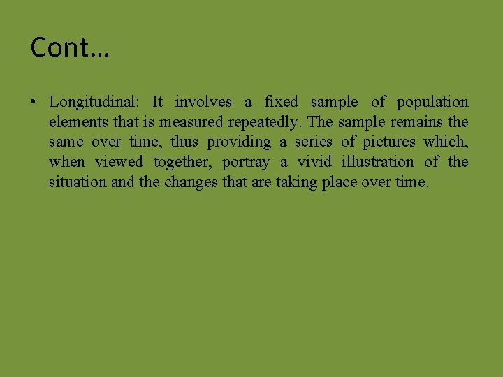 Cont… • Longitudinal: It involves a fixed sample of population elements that is measured