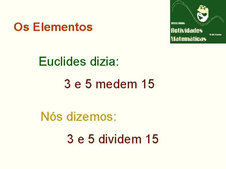 Os Elementos Euclides dizia: 3 e 5 medem 15 Nós dizemos: 3 e 5