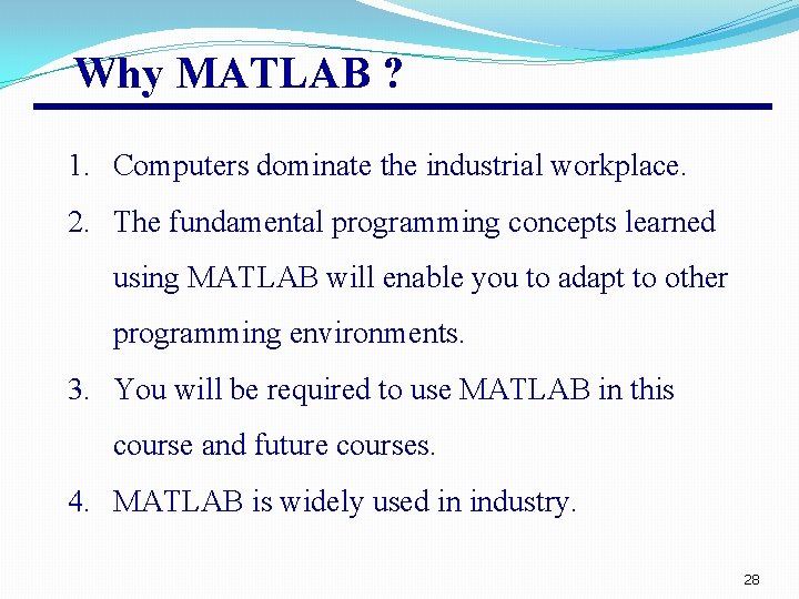 Why MATLAB ? 1. Computers dominate the industrial workplace. 2. The fundamental programming concepts