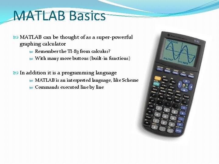 MATLAB Basics MATLAB can be thought of as a super-powerful graphing calculator Remember the