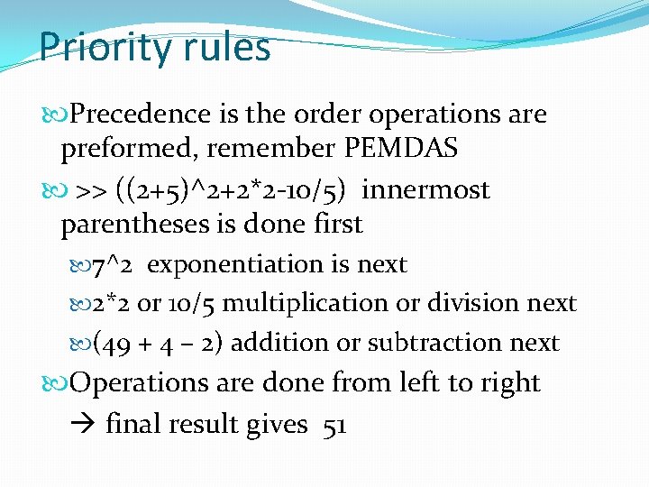 Priority rules Precedence is the order operations are preformed, remember PEMDAS >> ((2+5)^2+2*2 -10/5)