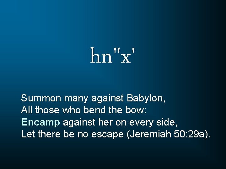 hn"x' Summon many against Babylon, All those who bend the bow: Encamp against her