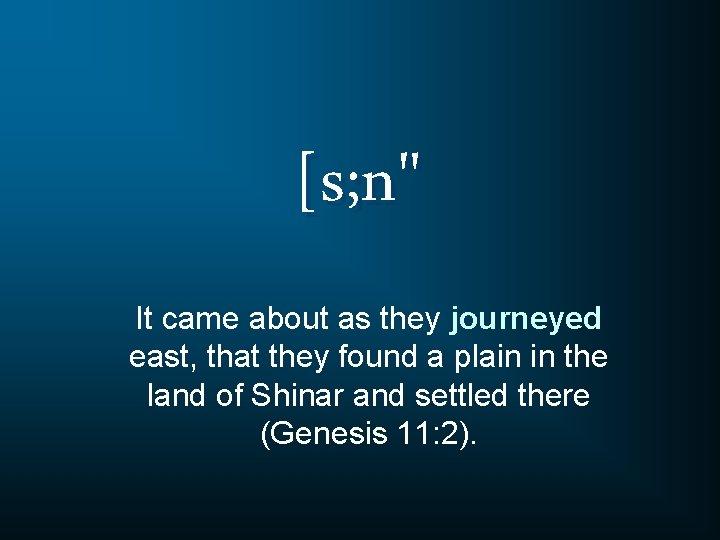 [s; n" It came about as they journeyed east, that they found a plain