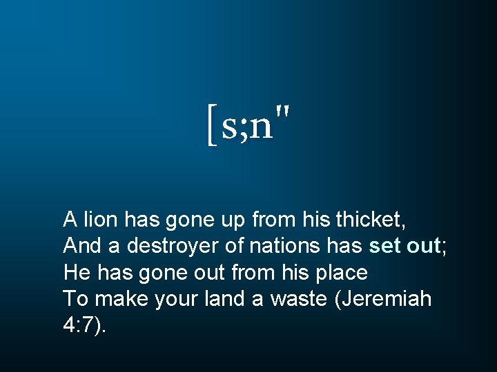 [s; n" A lion has gone up from his thicket, And a destroyer of