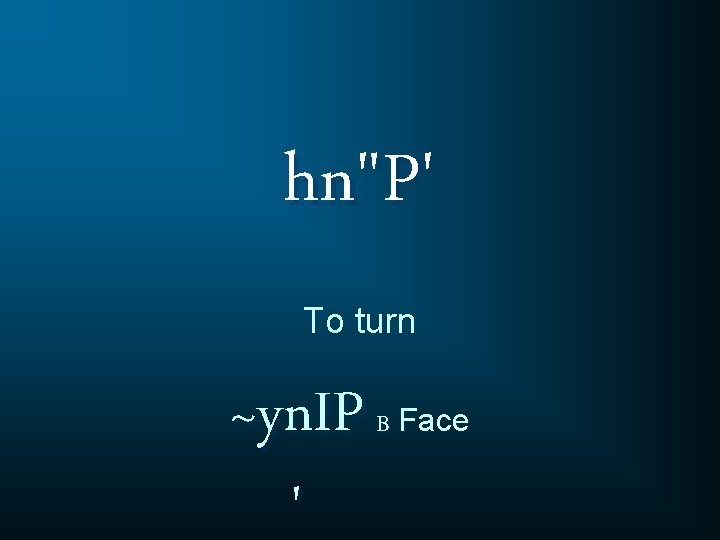 hn"P' To turn ~yn. IP ' B Face 