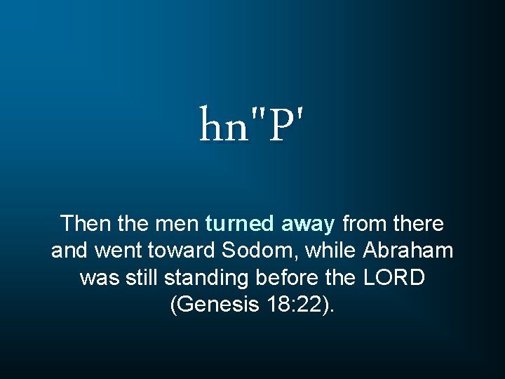 hn"P' Then the men turned away from there and went toward Sodom, while Abraham