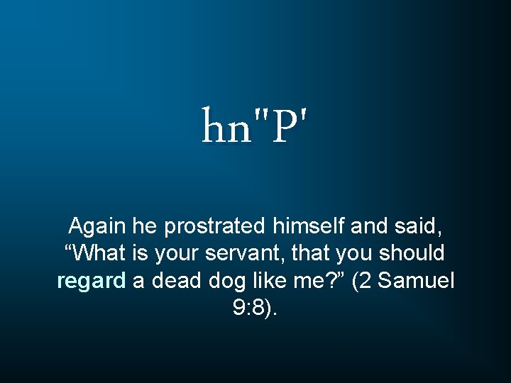 hn"P' Again he prostrated himself and said, “What is your servant, that you should