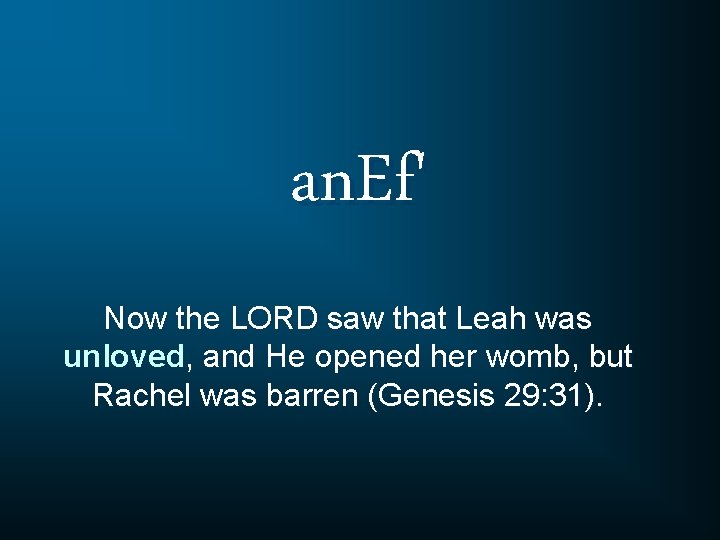 an. Ef' Now the LORD saw that Leah was unloved, and He opened her