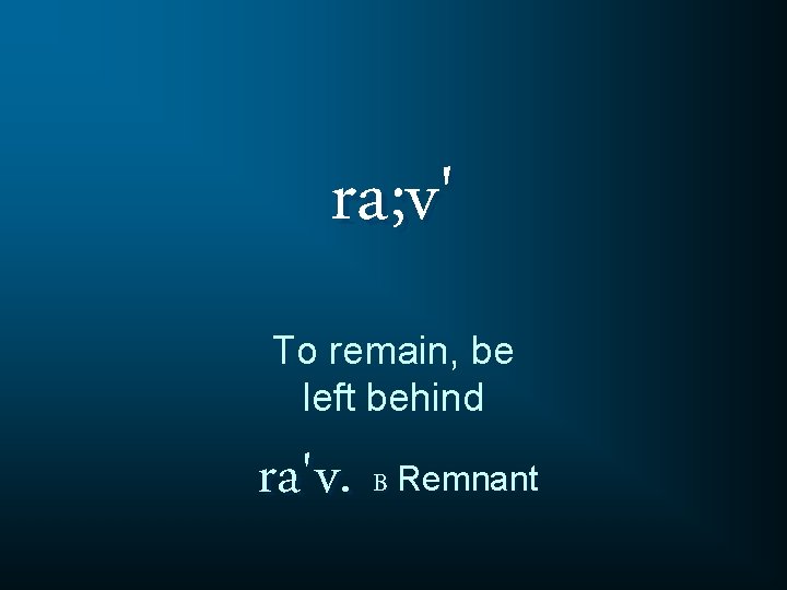 ra; v' To remain, be left behind ra'v. B Remnant 