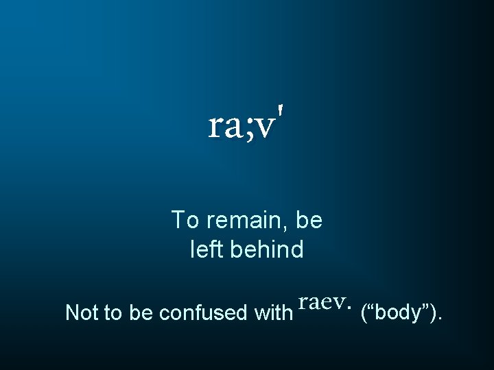ra; v' To remain, be left behind raev. (“body”). Not to be confused with