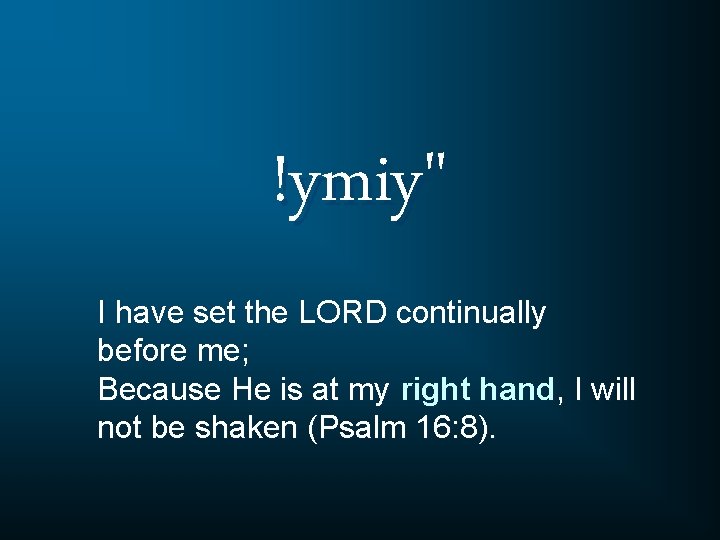 !ymiy" I have set the LORD continually before me; Because He is at my
