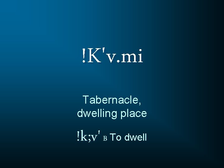 !K'v. mi Tabernacle, dwelling place !k; v' B To dwell 