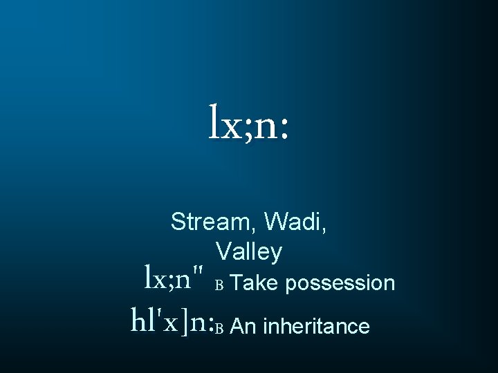 lx; n: Stream, Wadi, Valley lx; n" B Take possession hl'x]n: B An inheritance
