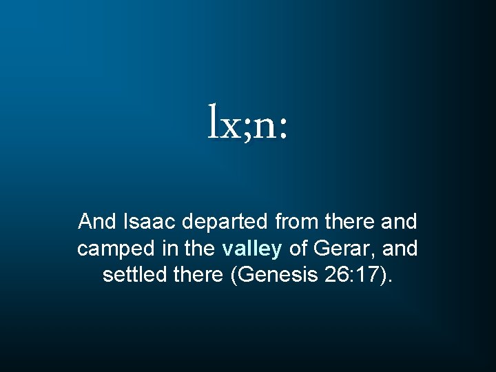 lx; n: And Isaac departed from there and camped in the valley of Gerar,