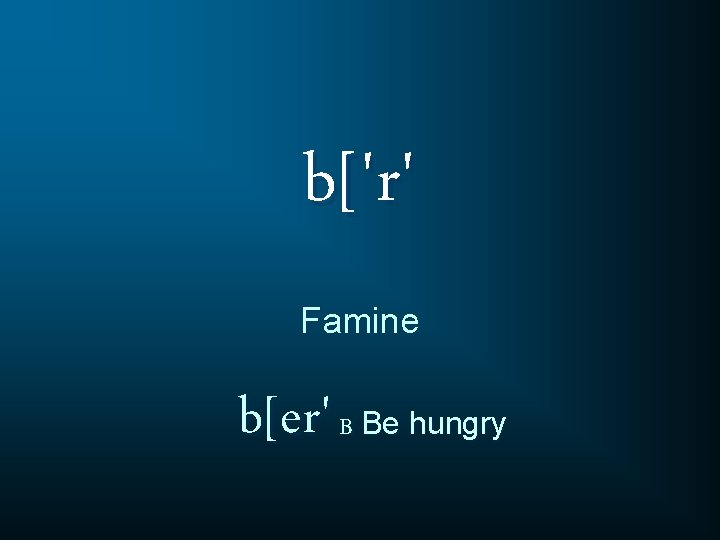 b['r' Famine b[er' B Be hungry 