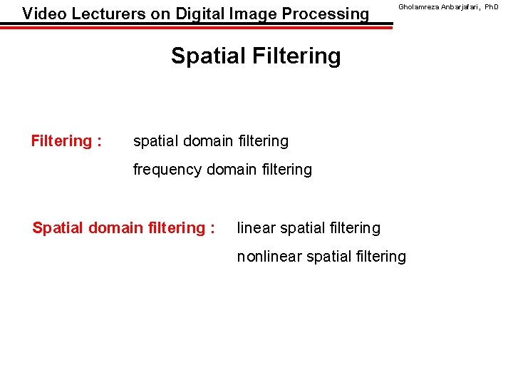 Video Lecturers on Digital Image Processing Gholamreza Anbarjafari, Ph. D Spatial Filtering : spatial