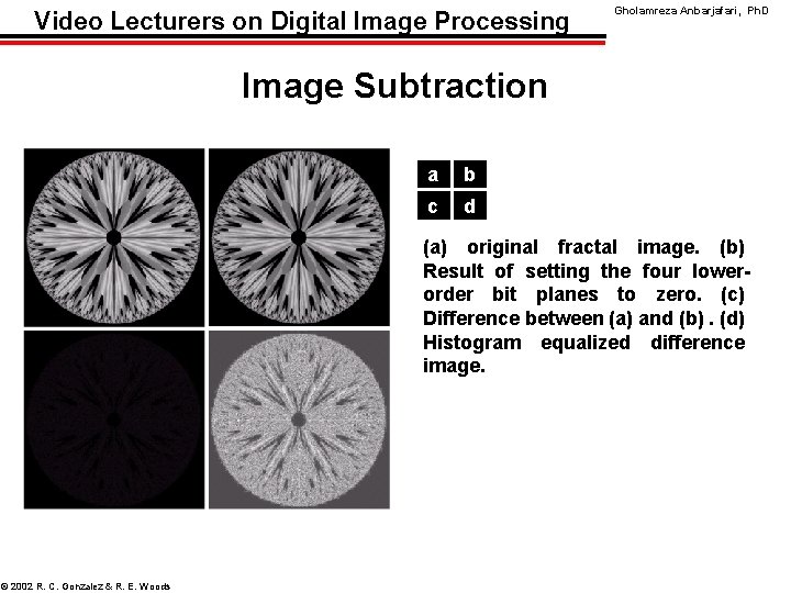 Video Lecturers on Digital Image Processing Gholamreza Anbarjafari, Ph. D Image Subtraction a b