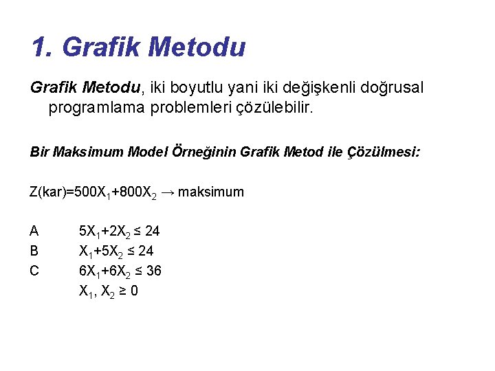 1. Grafik Metodu, iki boyutlu yani iki değişkenli doğrusal programlama problemleri çözülebilir. Bir Maksimum