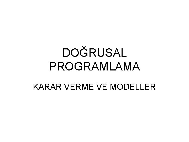 DOĞRUSAL PROGRAMLAMA KARAR VERME VE MODELLER 