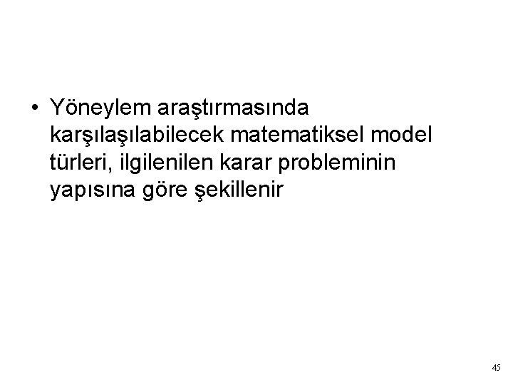 Matematiksel Model Türleri • Yöneylem araştırmasında karşılabilecek matematiksel model türleri, ilgilen karar probleminin yapısına