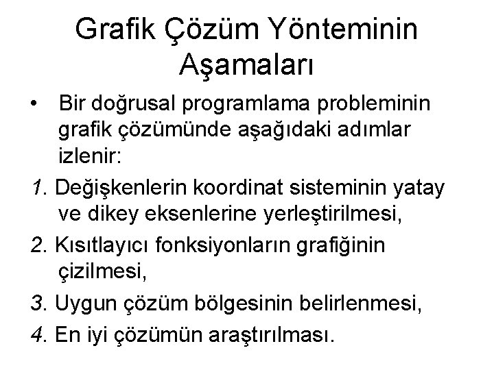 Grafik Çözüm Yönteminin Aşamaları • Bir doğrusal programlama probleminin grafik çözümünde aşağıdaki adımlar izlenir: