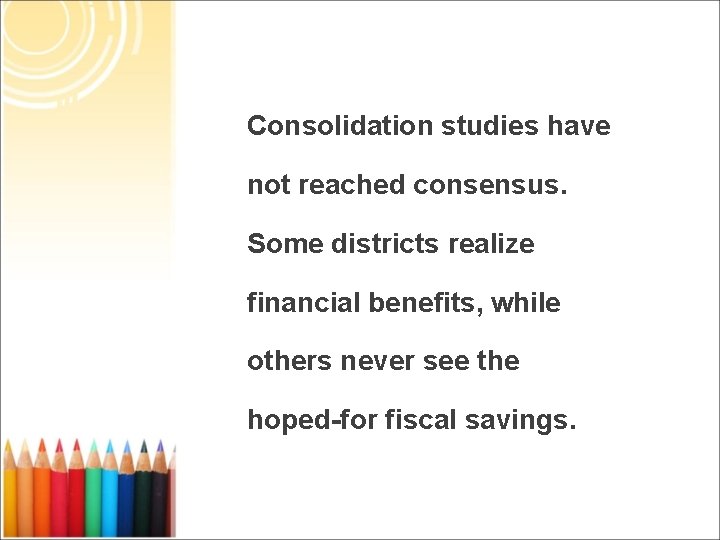 Consolidation studies have not reached consensus. Some districts realize financial benefits, while others never