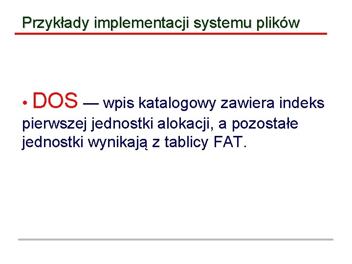 Przykłady implementacji systemu plików • DOS — wpis katalogowy zawiera indeks pierwszej jednostki alokacji,