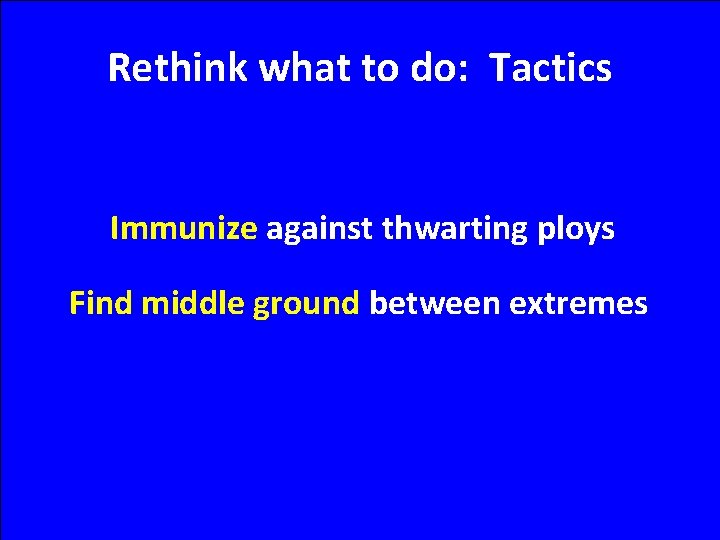 Rethink what to do: Tactics Immunize against thwarting ploys Find middle ground between extremes