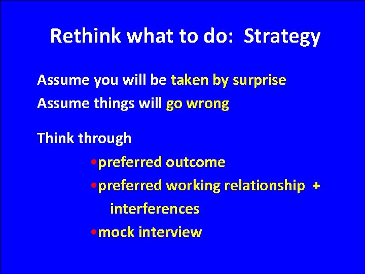 Rethink what to do: Strategy Assume you will be taken by surprise Assume things