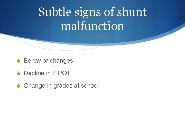 Subtle signs of shunt malfunction S Behavior changes S Decline in PT/OT S Change