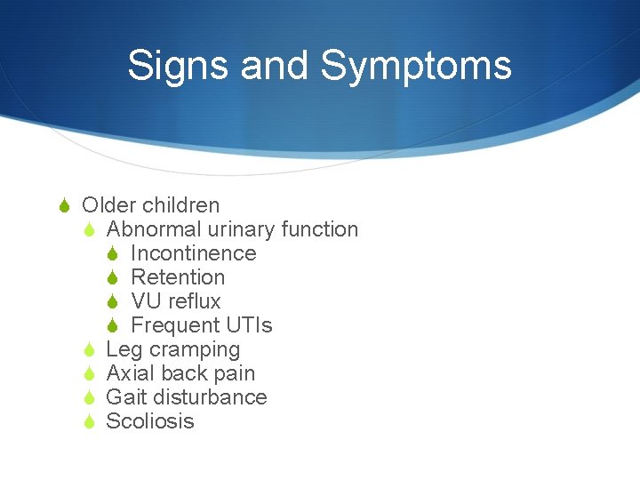 Signs and Symptoms S Older children S Abnormal urinary function S Incontinence S Retention