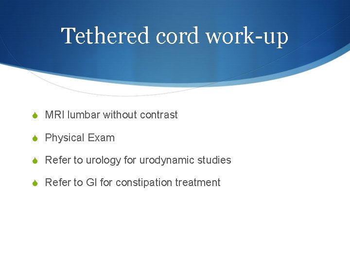 Tethered cord work-up S MRI lumbar without contrast S Physical Exam S Refer to