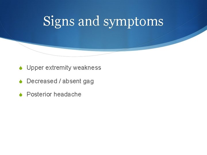 Signs and symptoms S Upper extremity weakness S Decreased / absent gag S Posterior