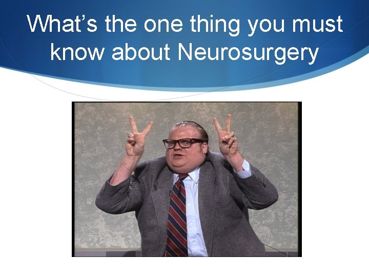 What’s the one thing you must know about Neurosurgery 