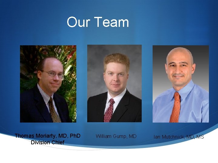 Our Team Thomas Moriarty, MD, Ph. D Division Chief William Gump, MD Ian Mutchnick,