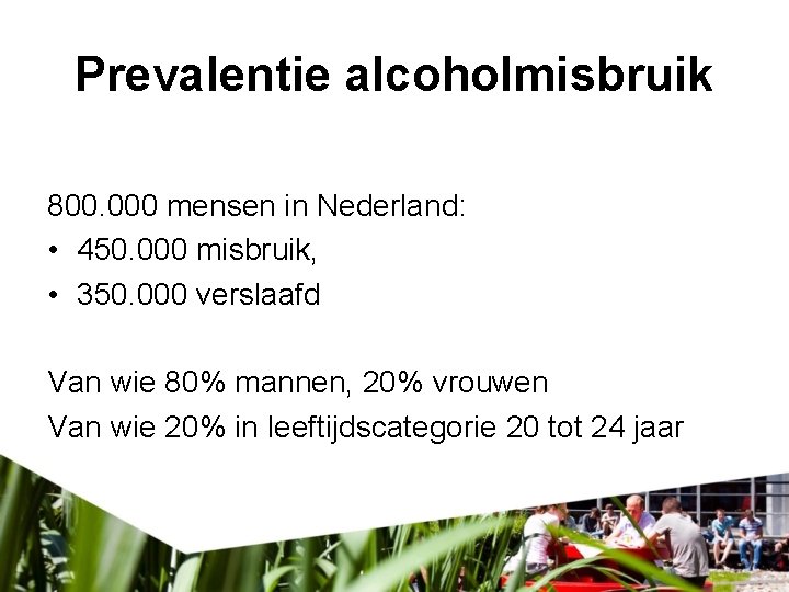 Prevalentie alcoholmisbruik 800. 000 mensen in Nederland: • 450. 000 misbruik, • 350. 000