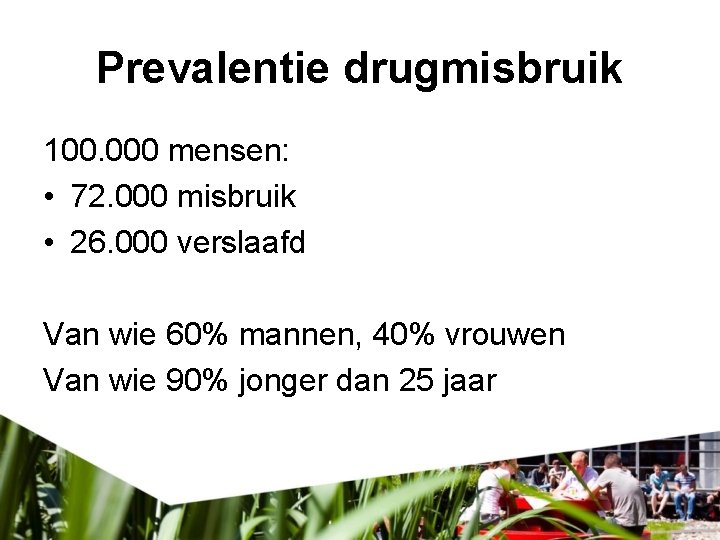 Prevalentie drugmisbruik 100. 000 mensen: • 72. 000 misbruik • 26. 000 verslaafd Van