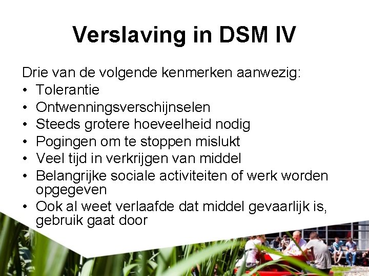 Verslaving in DSM IV Drie van de volgende kenmerken aanwezig: • Tolerantie • Ontwenningsverschijnselen