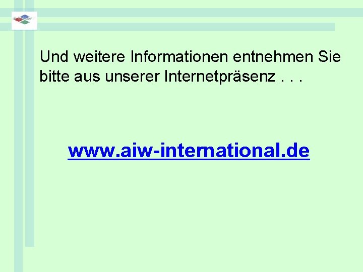 Und weitere Informationen entnehmen Sie bitte aus unserer Internetpräsenz. . . www. aiw-international. de