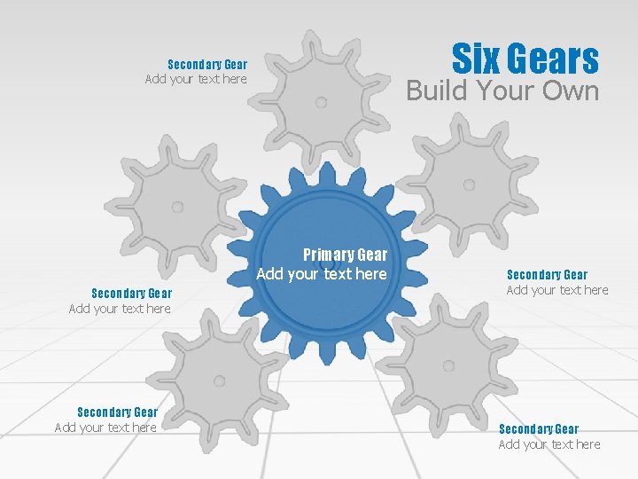 Six Gears Secondary Gear Add your text here Build Your Own Primary Gear Add