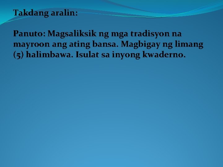 Takdang aralin: Panuto: Magsaliksik ng mga tradisyon na mayroon ang ating bansa. Magbigay ng