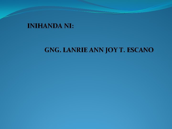 INIHANDA NI: GNG. LANRIE ANN JOY T. ESCANO 