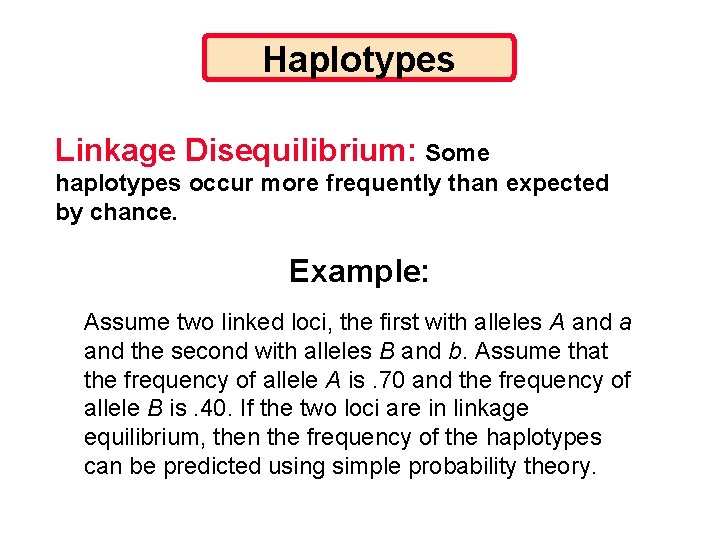 Haplotypes Linkage Disequilibrium: Some haplotypes occur more frequently than expected by chance. Example: Assume
