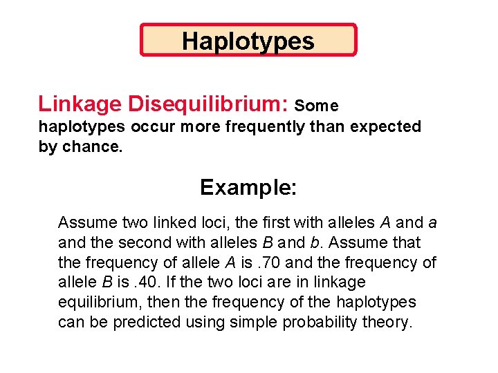 Haplotypes Linkage Disequilibrium: Some haplotypes occur more frequently than expected by chance. Example: Assume