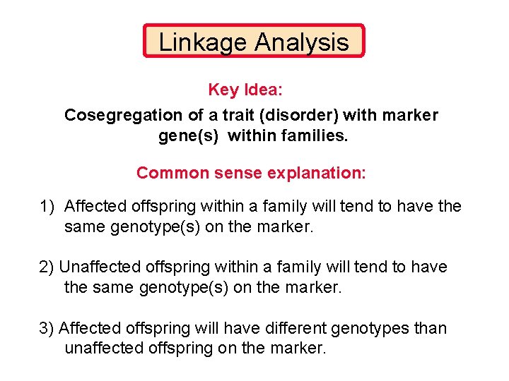 Linkage Analysis Key Idea: Cosegregation of a trait (disorder) with marker gene(s) within families.