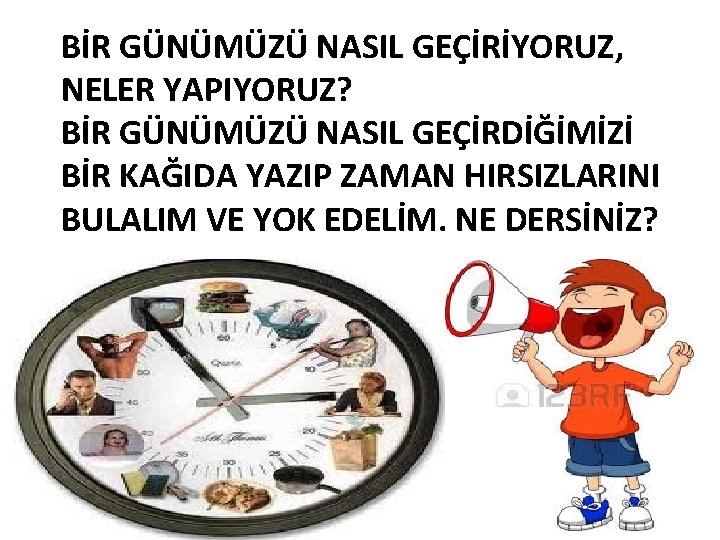 BİR GÜNÜMÜZÜ NASIL GEÇİRİYORUZ, NELER YAPIYORUZ? BİR GÜNÜMÜZÜ NASIL GEÇİRDİĞİMİZİ BİR KAĞIDA YAZIP ZAMAN