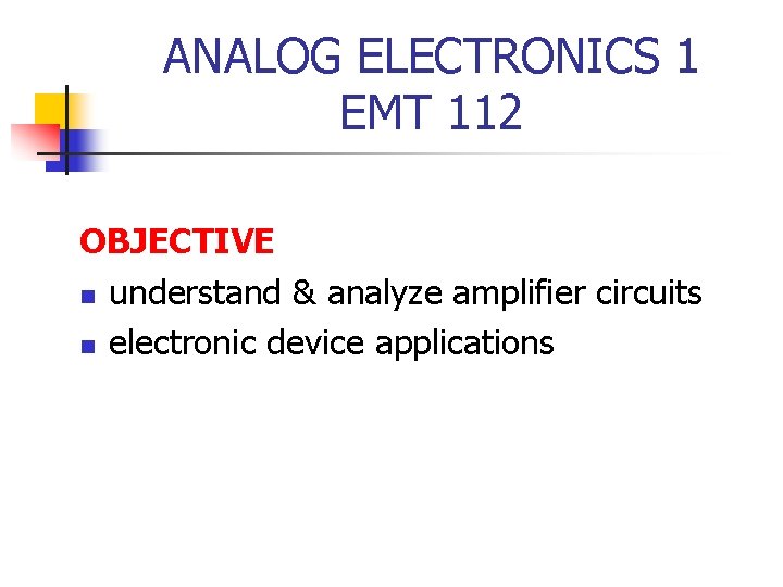 ANALOG ELECTRONICS 1 EMT 112 OBJECTIVE n understand & analyze amplifier circuits n electronic