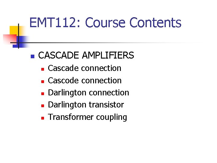 EMT 112: Course Contents n CASCADE AMPLIFIERS n n n Cascade connection Cascode connection