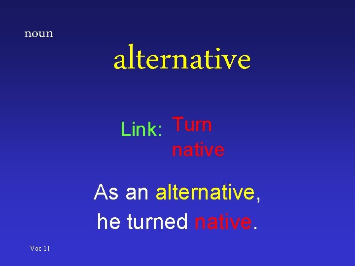 noun alternative Link: Turn native As an alternative, he turned native. Voc 11 