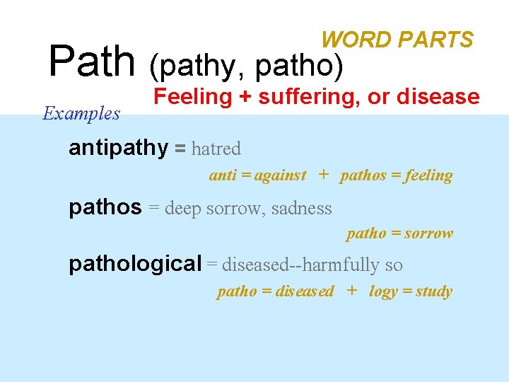 WORD PARTS Path (pathy, patho) Examples Feeling + suffering, or disease antipathy = hatred